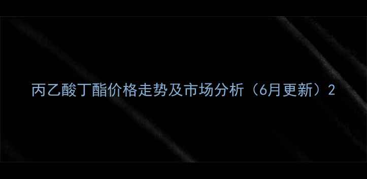 图片 丙乙酸丁酯价格走势及市场分析（6月更新）2.jpg