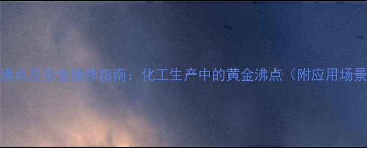 图片 丙二醇单甲醚沸点及安全操作指南：化工生产中的黄金沸点（附应用场景与风险提示）.jpg