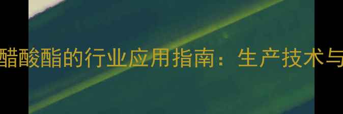图片 丙二醇甲基醚醋酸酯的行业应用指南：生产技术与市场发展趋势.jpg
