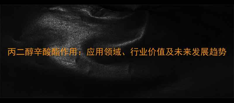 图片 丙二醇辛酸酯作用：应用领域、行业价值及未来发展趋势.jpg