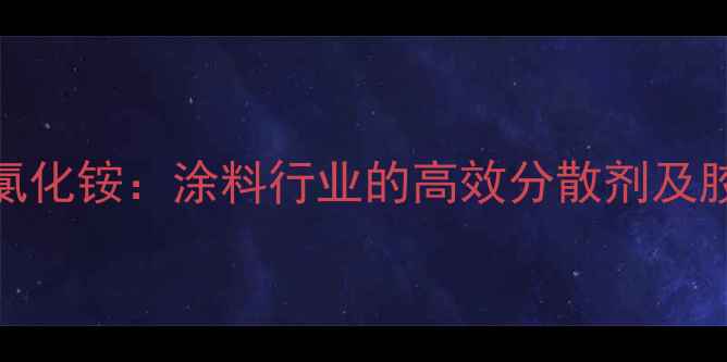 图片 丙烯酰氧乙基二甲基苄基氯化铵：涂料行业的高效分散剂及胶粘剂助剂技术与应用指南.jpg