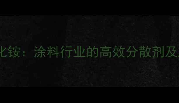 图片 丙烯酰氧乙基二甲基苄基氯化铵：涂料行业的高效分散剂及胶粘剂助剂技术与应用指南1.jpg