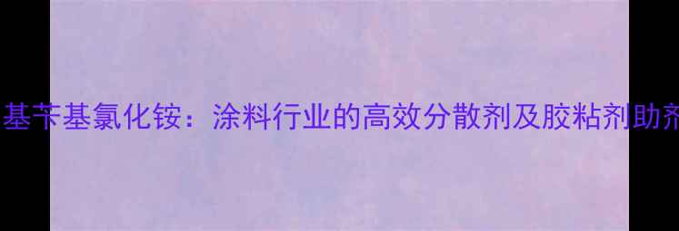 图片 丙烯酰氧乙基二甲基苄基氯化铵：涂料行业的高效分散剂及胶粘剂助剂技术与应用指南2.jpg