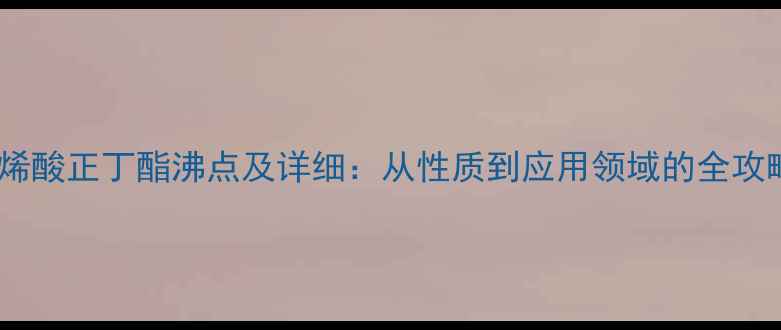 图片 丙烯酸正丁酯沸点及详细：从性质到应用领域的全攻略1.jpg