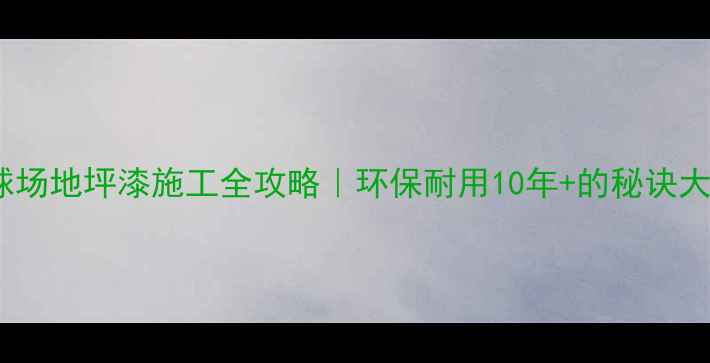 图片 丙烯酸球场地坪漆施工全攻略｜环保耐用10年+的秘诀大公开！2.jpg