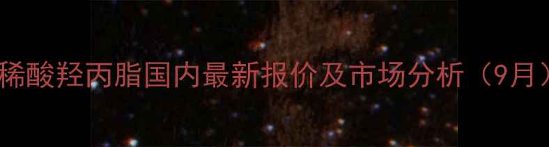 图片 丙稀酸羟丙脂国内最新报价及市场分析（9月）1.jpg