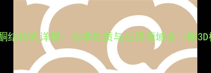 图片 丙酮和甲酮结构式详解：化学性质与应用领域全（附3D模型图）2.jpg