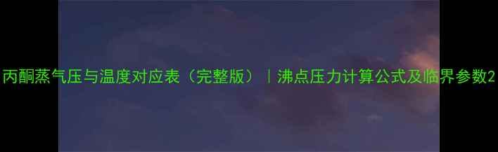 图片 丙酮蒸气压与温度对应表（完整版）｜沸点压力计算公式及临界参数2.jpg