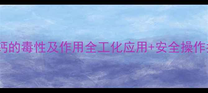 图片 丙酸钙的毒性及作用全工化应用+安全操作指南1.jpg