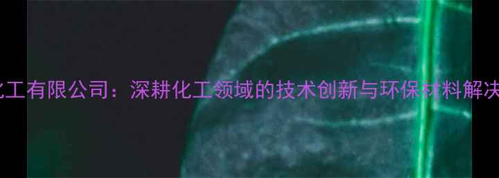 图片 东营胜星化工有限公司：深耕化工领域的技术创新与环保材料解决方案专家1.jpg