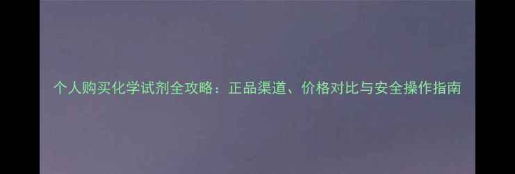 图片 个人购买化学试剂全攻略：正品渠道、价格对比与安全操作指南.jpg