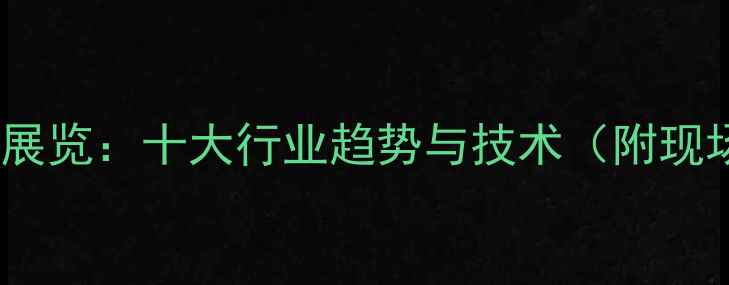 图片 中国化工展览：十大行业趋势与技术（附现场报告）1.jpg