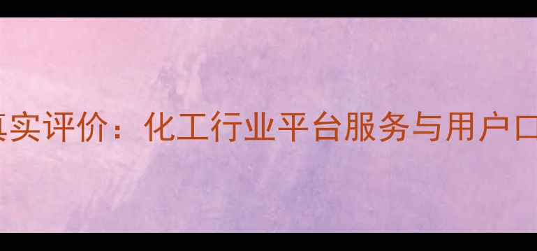 图片 中国化工网真实评价：化工行业平台服务与用户口碑深度调查2.jpg