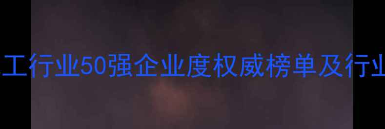 图片 中国化工行业50强企业度权威榜单及行业深度2.jpg