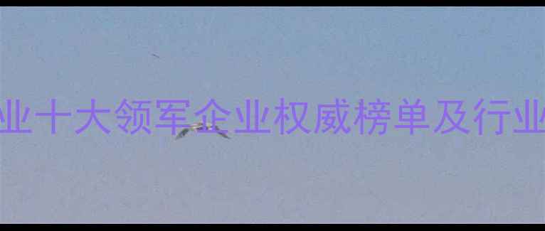 图片 中国化工行业十大领军企业权威榜单及行业影响力分析.jpg