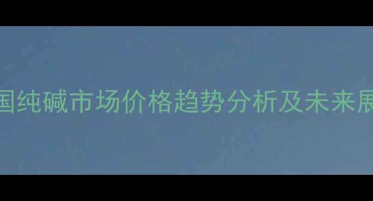 图片 中国纯碱市场价格趋势分析及未来展望.jpg
