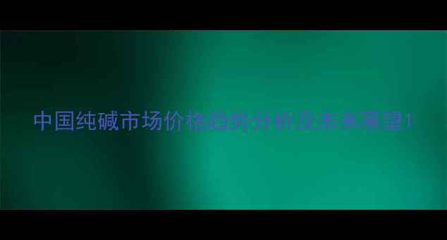 图片 中国纯碱市场价格趋势分析及未来展望1.jpg