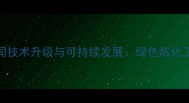 图片 中石油炼油与化工分公司技术升级与可持续发展：绿色炼化工艺创新与产业转型实践.jpg