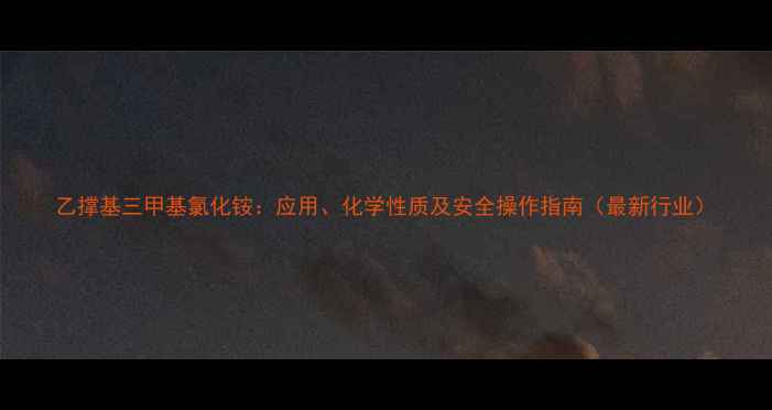 图片 乙撑基三甲基氯化铵：应用、化学性质及安全操作指南（最新行业）.jpg