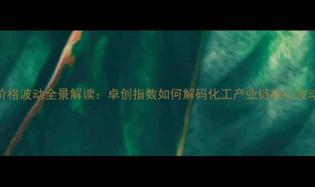 图片 乙烯价格波动全景解读：卓创指数如何解码化工产业链核心波动逻辑.jpg