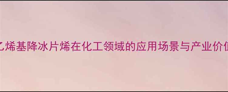 图片 乙烯基降冰片烯在化工领域的应用场景与产业价值.jpg