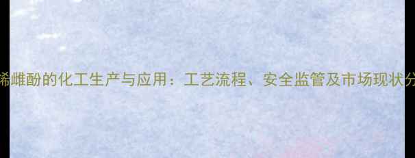 图片 乙烯雌酚的化工生产与应用：工艺流程、安全监管及市场现状分析.jpg