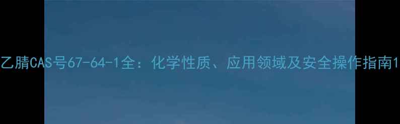 图片 乙腈CAS号67-64-1全：化学性质、应用领域及安全操作指南1.jpg