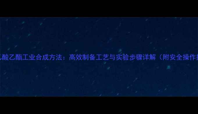 图片 乙酰乙酸乙酯工业合成方法：高效制备工艺与实验步骤详解（附安全操作指南）.jpg