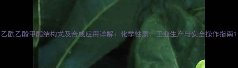 图片 乙酰乙酸甲酯结构式及合成应用详解：化学性质、工业生产与安全操作指南1.jpg