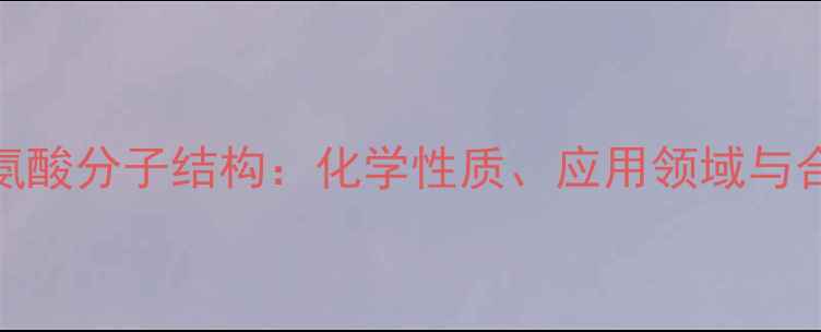 图片 乙酰半胱氨酸分子结构：化学性质、应用领域与合成工艺全.jpg