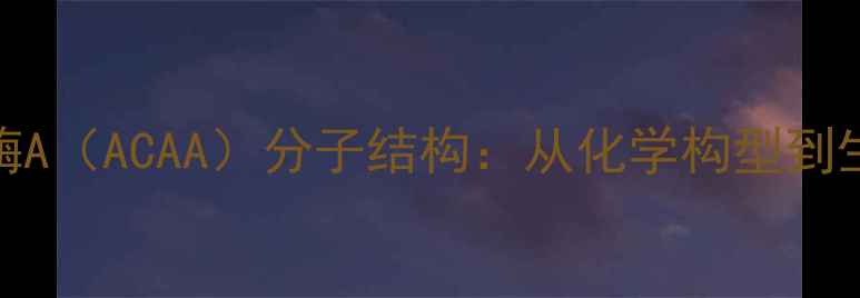 图片 乙酰辅酶A（ACAA）分子结构：从化学构型到生物功能.jpg