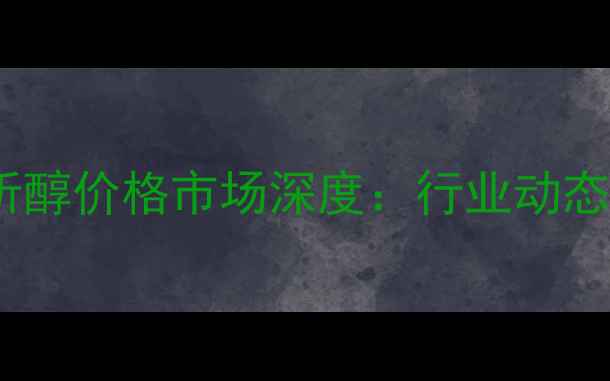 图片 乙酸乙酯分析醇价格市场深度：行业动态与采购指南1.jpg