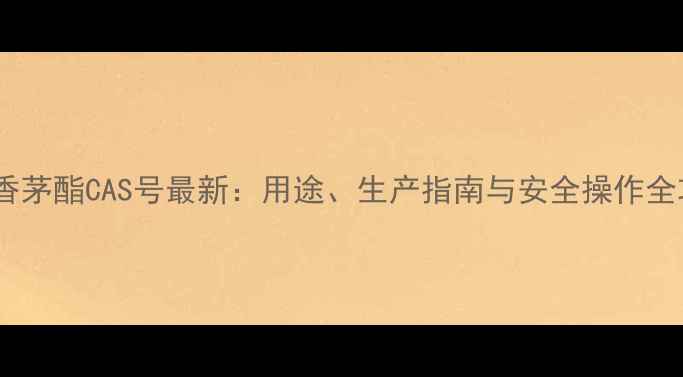 图片 乙酸香茅酯CAS号最新：用途、生产指南与安全操作全攻略1.jpg