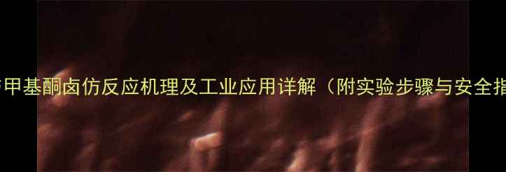 图片 乙醛与甲基酮卤仿反应机理及工业应用详解（附实验步骤与安全指南）1.jpg