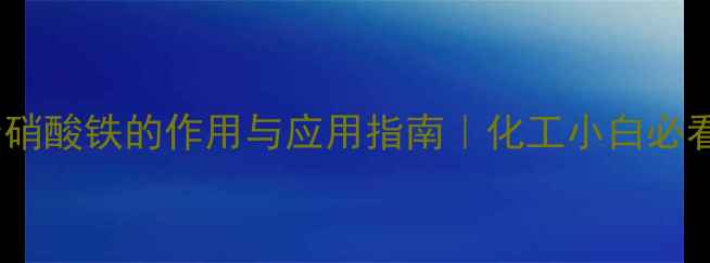 图片 九水合硝酸铁的作用与应用指南｜化工小白必看全🔬2.jpg