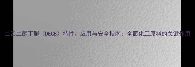 图片 二乙二醇丁醚（DEGB）特性、应用与安全指南：全面化工原料的关键作用.jpg
