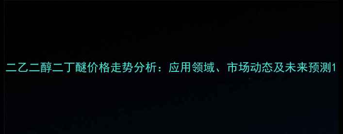 图片 二乙二醇二丁醚价格走势分析：应用领域、市场动态及未来预测1.jpg