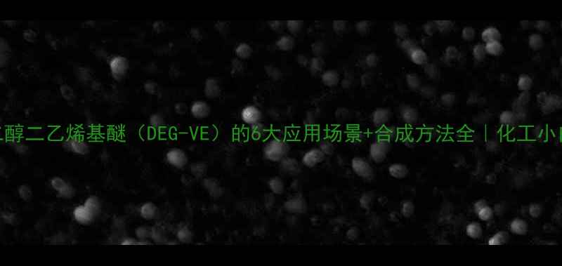 图片 二乙二醇二乙烯基醚（DEG-VE）的6大应用场景+合成方法全｜化工小白必看.jpg