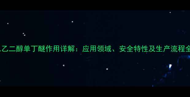 图片 二乙二醇单丁醚作用详解：应用领域、安全特性及生产流程全2.jpg