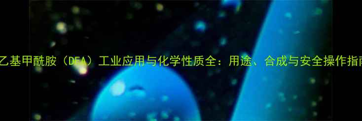 图片 二乙基甲酰胺（DEA）工业应用与化学性质全：用途、合成与安全操作指南1.jpg