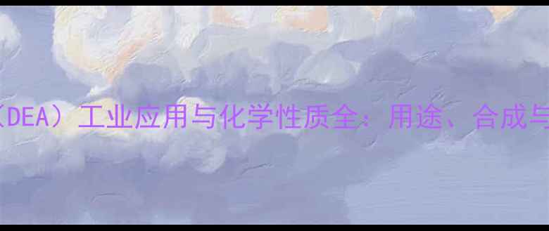 图片 二乙基甲酰胺（DEA）工业应用与化学性质全：用途、合成与安全操作指南2.jpg