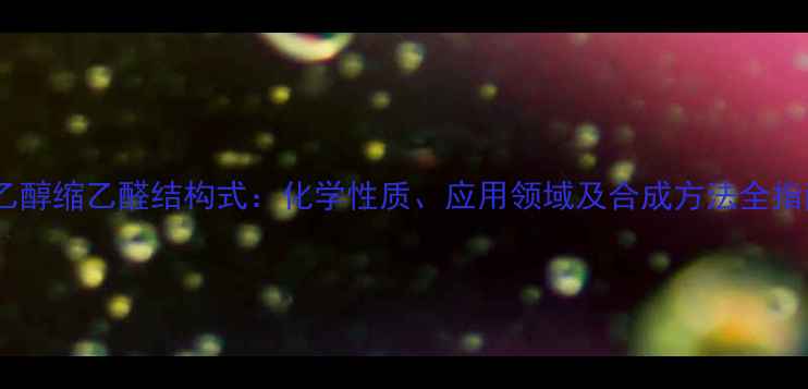图片 二乙醇缩乙醛结构式：化学性质、应用领域及合成方法全指南2.jpg