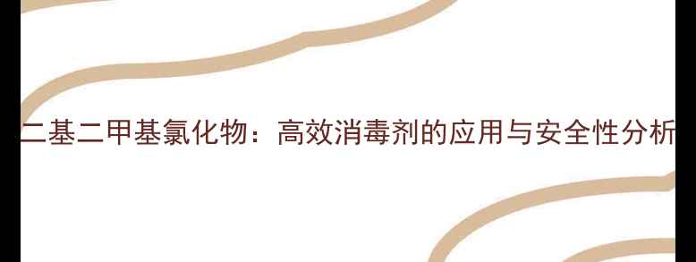 图片 二基二甲基氯化物：高效消毒剂的应用与安全性分析.jpg