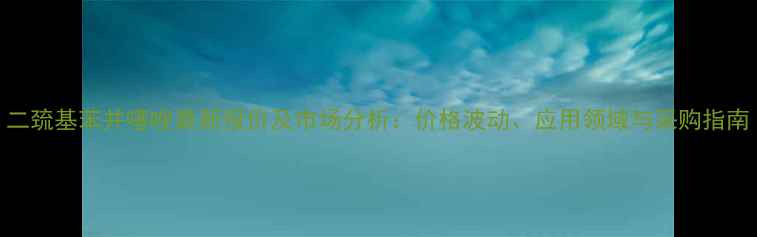 图片 二巯基苯并噻唑最新报价及市场分析：价格波动、应用领域与采购指南.jpg