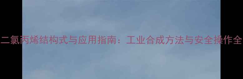 图片 二氯丙烯结构式与应用指南：工业合成方法与安全操作全.jpg