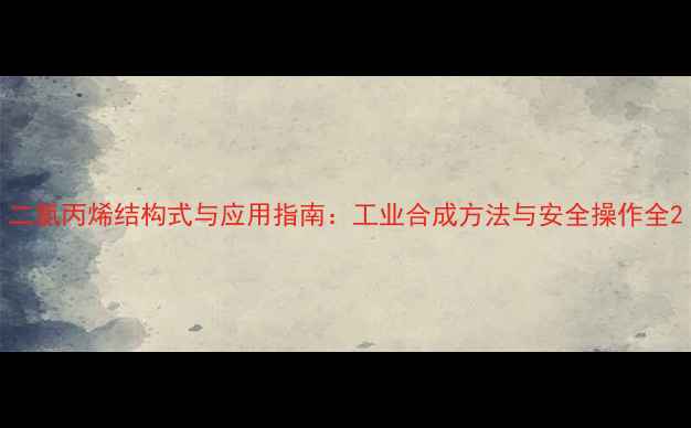 图片 二氯丙烯结构式与应用指南：工业合成方法与安全操作全2.jpg