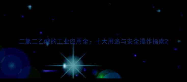 图片 二氯二乙醚的工业应用全：十大用途与安全操作指南2.jpg