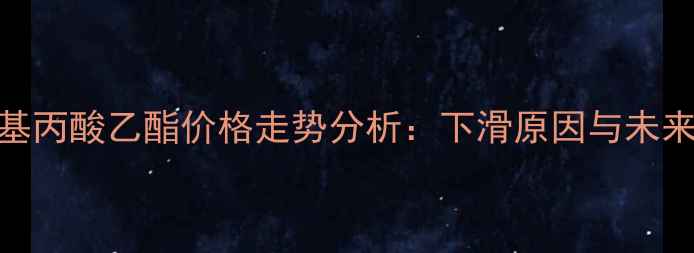 图片 二氰基丙酸乙酯价格走势分析：下滑原因与未来预测.jpg