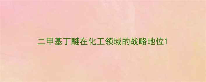 图片 二甲基丁醚在化工领域的战略地位1.jpg