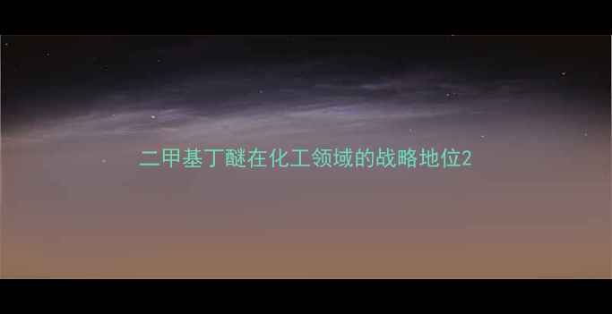 图片 二甲基丁醚在化工领域的战略地位2.jpg